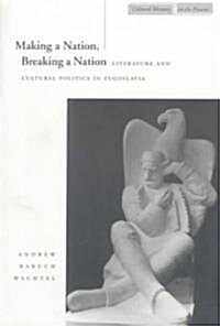 Making a Nation, Breaking a Nation: Literature and Cultural Politics in Yugoslavia (Paperback)