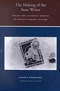 The Making of the State Writer: Social and Aesthetic Origins of Soviet Literary Culture (Hardcover)