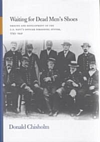 Waiting for Dead Mens Shoes: Origins and Development of the U.S. Navys Officer Personnel Systems, 1794-1941 (Hardcover)