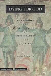Dying for God: Martyrdom and the Making of Christianity and Judaism (Hardcover)