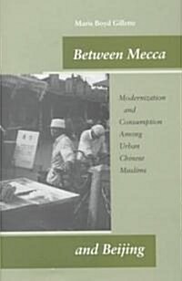 Between Mecca and Beijing: Modernization and Consumption Among Urban Chinese Muslims (Hardcover, New)