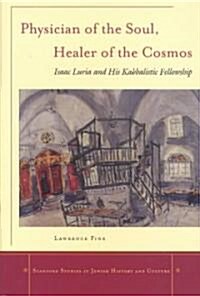 Physician of the Soul, Healer of the Cosmos: Isaac Luria and His Kabbalistic Fellowship (Hardcover)