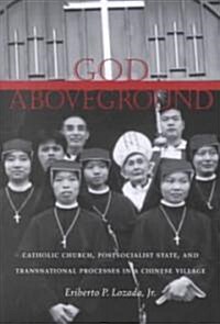 God Aboveground: Catholic Church, Postsocialist State, and Transnational Processes in a Chinese Village (Hardcover)