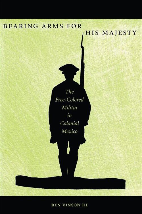 Bearing Arms for His Majesty: The Free-Colored Militia in Colonial Mexico (Hardcover)