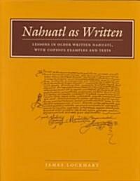 Nahuatl as Written: Lessons in Older Written Nahuatl, with Copious Examples and Texts (Hardcover)