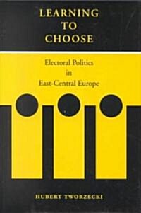 Learning to Choose: Electoral Politics in East-Central Europe (Hardcover)