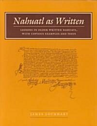 Nahuatl as Written: Lessons in Older Written Nahuatl, with Copious Examples and Texts (Paperback)