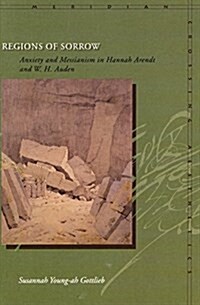 Regions of Sorrow: Anxiety and Messianism in Hannah Arendt and W. H. Auden (Hardcover)