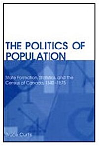 The Politics of Population: State Formation, Statistics, and the Census of Canada, 1840-1875 (Paperback, 2)