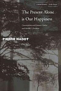 The Present Alone Is Our Happiness: Conversations with Jeannie Carlier and Arnold I. Davidson (Hardcover)