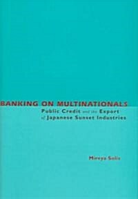 Banking on Multinationals: Public Credit and the Export of Japanese Sunset Industries (Hardcover)