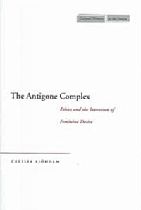 The Antigone Complex: Ethics and the Invention of Feminine Desire (Hardcover)