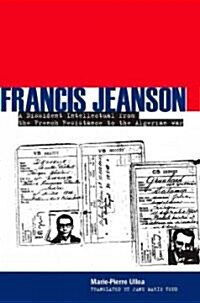 Francis Jeanson: A Dissident Intellectual from the French Resistance to the Algerian War (Hardcover)