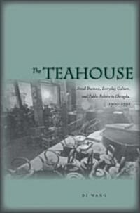 The Teahouse: Small Business, Everyday Culture, and Public Politics in Chengdu, 1900-1950 (Hardcover)