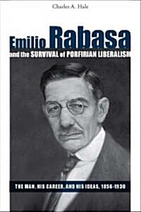Emilio Rabasa and the Survival of Porfirian Liberalism: The Man, His Career, and His Ideas, 1856-1930                                                  (Hardcover)