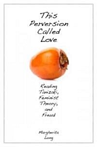 This Perversion Called Love: Reading Tanizaki, Feminist Theory, and Freud (Hardcover)