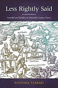 Less Rightly Said: Scandals and Readers in Sixteenth-Century France (Hardcover)