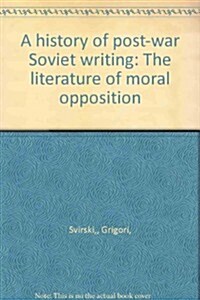A history of post-war Soviet writing: The literature of moral opposition (Hardcover)