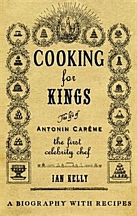 Cooking for Kings: The Life of Antonin Careme - The First Celebrity Chef (Hardcover)