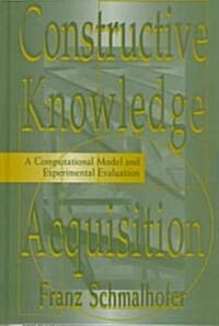 Constructive Knowledge Acquisition: A Computational Model and Experimental Evaluation (Hardcover)