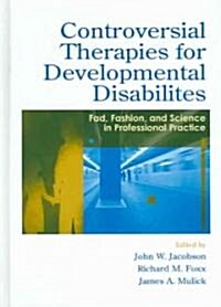 Controversial Therapies for Developmental Disabilities: Fad, Fashion, and Science in Professional Practice (Hardcover)