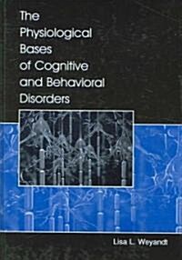 The Physiological Bases of Cognitive And Behavioral Disorders (Hardcover, 1st)