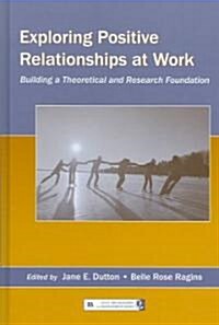 Exploring Positive Relationships at Work: Building a Theoretical and Research Foundation (Hardcover)