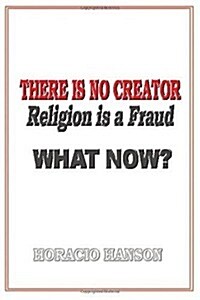 There Is No Creator, Religion Is A Fraud, What Now? (Paperback)