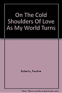 On The Cold Shoulders Of Love As My World Turns (Paperback)