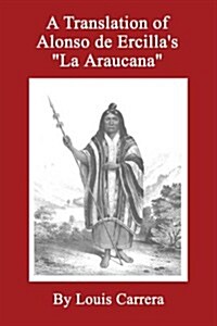 A Translation of Alonso de Ercillas La Anaucana (Paperback, 1st)