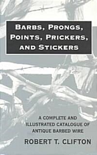 Barbs, Prongs, Points, Prickers, and Stickers: A Complete and Illustrated Catalogue of Antique Barbed Wire (Paperback)