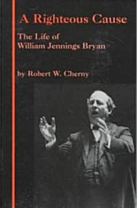 A Righteous Cause: The Life of William Jennings Bryan (Paperback)