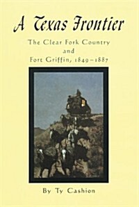 A Texas Frontier: The Clear Fork Country and Fort Griffin, 1849-1887 (Hardcover)