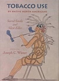 Tobacco Use by Native North America: Sacred Smoke and Silent Killer (Hardcover)