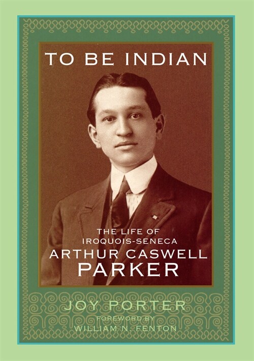 To Be Indian: The Life of Iroquios-Seneca Arthur Caswell Parker (Hardcover)