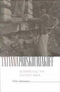 Tatiana Proskouriakoff: Interpreting the Ancient Maya (Hardcover)