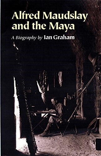 Alfred Maudslay and the Maya: A Biography (Hardcover, Univ of Oklahom)