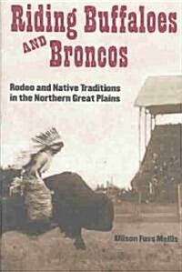 Riding Buffaloes and Broncos: Rodeo and Native Traditions in the Northern Great Plains (Hardcover)