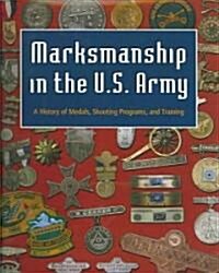 Marksmanship in the U.S. Army: A History of Medals, Shooting Programs, and Training (Hardcover)