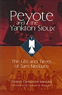 Peyote and the Yankton Sioux: The Life and Times of Sam Necklacevolume 249 (Paperback)