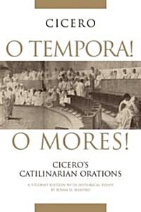 O Tempora! O Mores!: Ciceros Catilinarian Orations a Student Edition with Historical Essays (Paperback, Student)