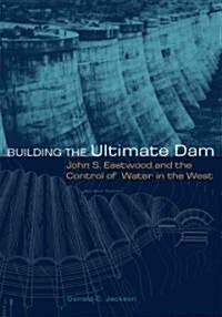 Building the Ultimate Dam: John S. Eastwood and the Control of Water in the West (Paperback)