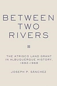 Between Two Rivers: The Atrisco Land Grant in Albuquerque (Hardcover)
