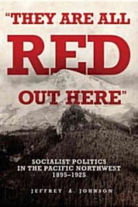 They Are All Red Out Here: Socialist Politics in the Pacific Northwest, 1895-1925 (Hardcover)