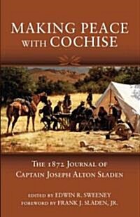 Making Peace with Cochise: The 1872 Journals of Captain Joseph Alton Sladen (Paperback)
