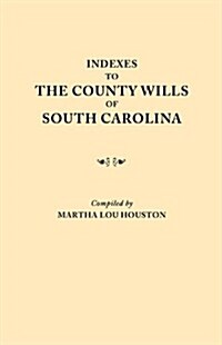Indexes to the County Wills of South Carolina. This Volume Contains a Separate Index Compiled from the W.P.A. Copies of Each of the County Will Books, (Paperback)