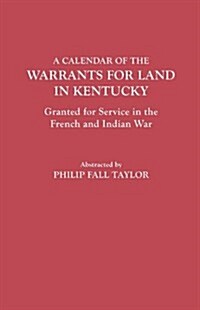 Calendar of the Warrants for Land in Kentucky. Granted for Service in the French and Indian War (Paperback)