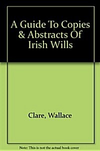 Guide to Copies & Abstracts of Irish Wills (Paperback)