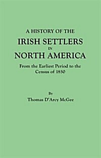 History of the Irish Settlers in North America, from the Earliest Period to the Census of 1850 (Paperback)