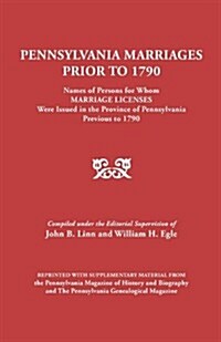 Pennsylvania Marriages Prior to 1790: Names of Persons for Whom Marriage Licenses Were Issued in the Province of Pennsylvania Prior to 1790 (Paperback)